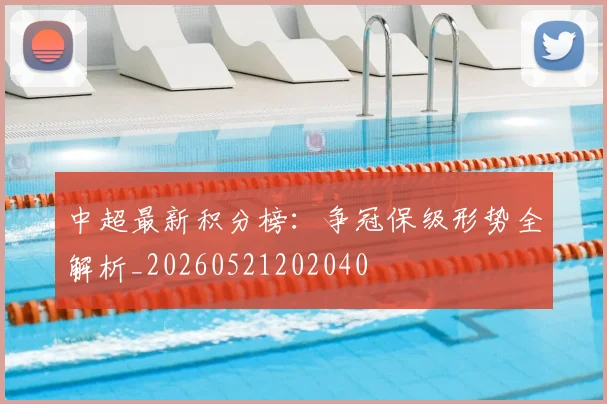 中超最新积分榜：争冠保级形势全解析_20260521202040