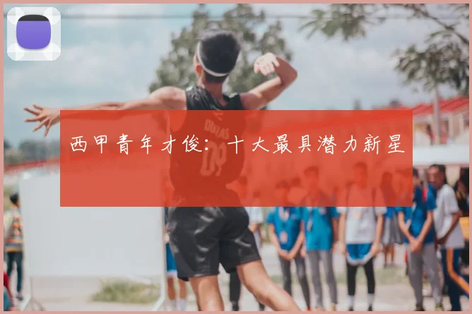 西甲青年才俊：十大最具潜力新星