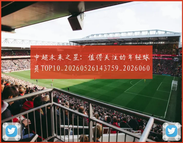 中超未来之星:值得关注的年轻球员TOP10_20260526143759_20260608142523