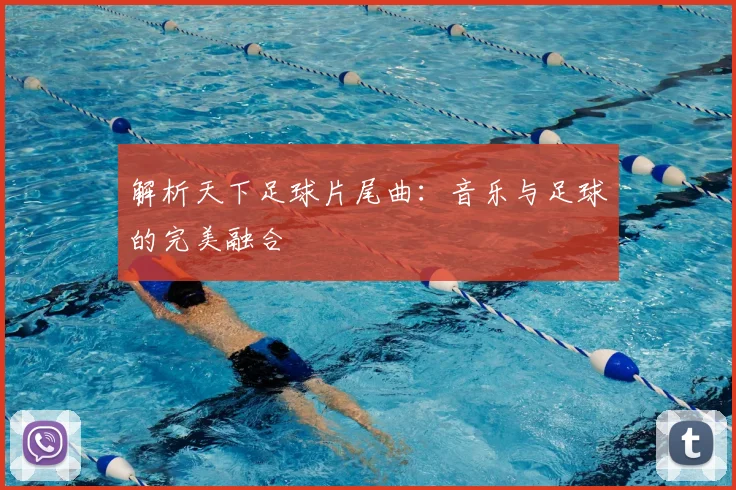解析天下足球片尾曲:音乐与足球的完美融合