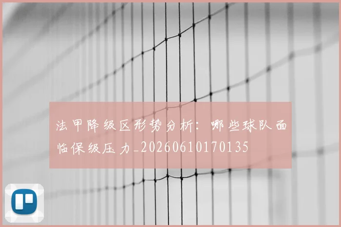法甲降级区形势分析:哪些球队面临保级压力_20260610170135